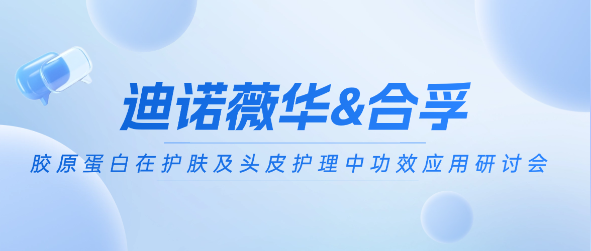 迪諾薇華&合孚 | 深度解碼：膠原蛋白在護(hù)膚及頭皮護(hù)理中功效應(yīng)用分享研討會(huì)